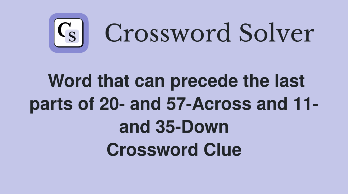 Word that can precede the last parts of 20- and 57-Across and 11- and 35-Down Crossword Clue