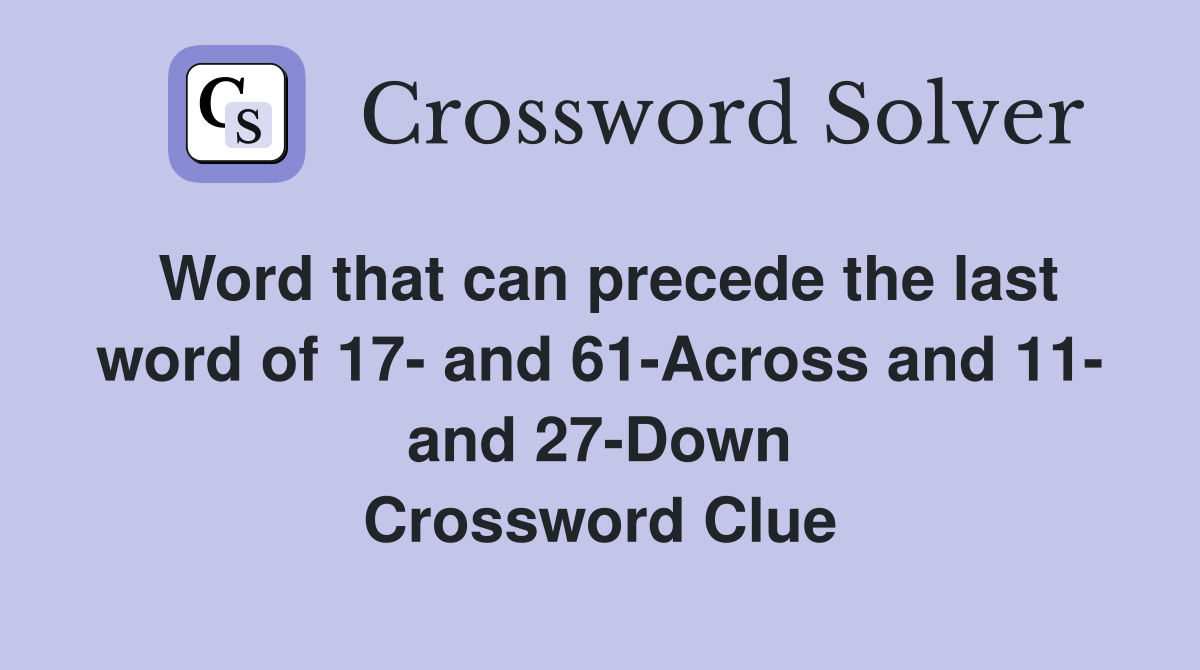 Word that can precede the last word of 17- and 61-Across and 11- and 27-Down Crossword Clue