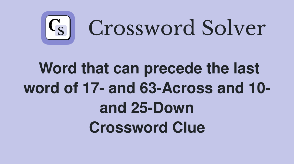 Word that can precede the last word of 17- and 63-Across and 10- and 25-Down Crossword Clue