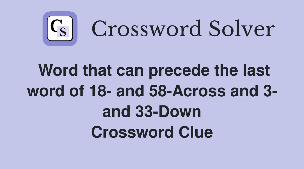 Word that can precede the last word of 18- and 58-Across and 3- and 33-Down Crossword Clue