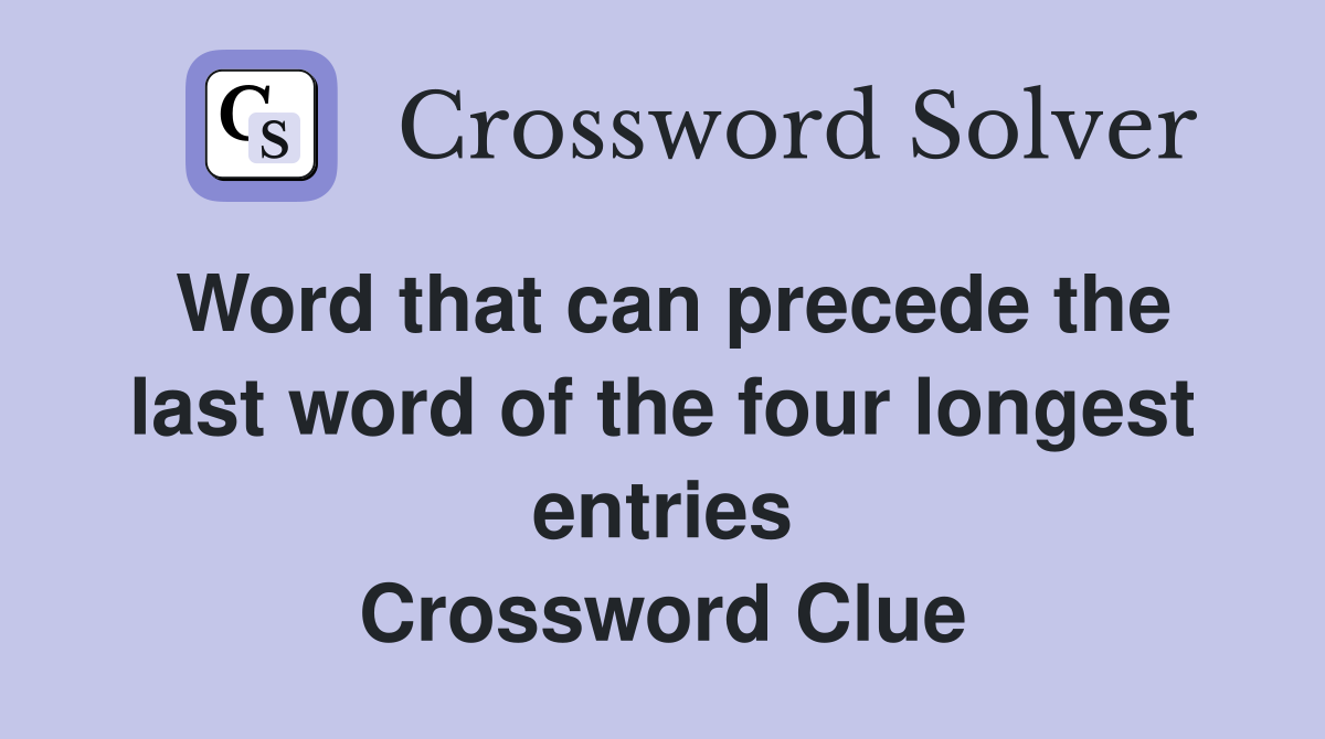 Word that can precede the last word of the four longest entries Crossword Clue