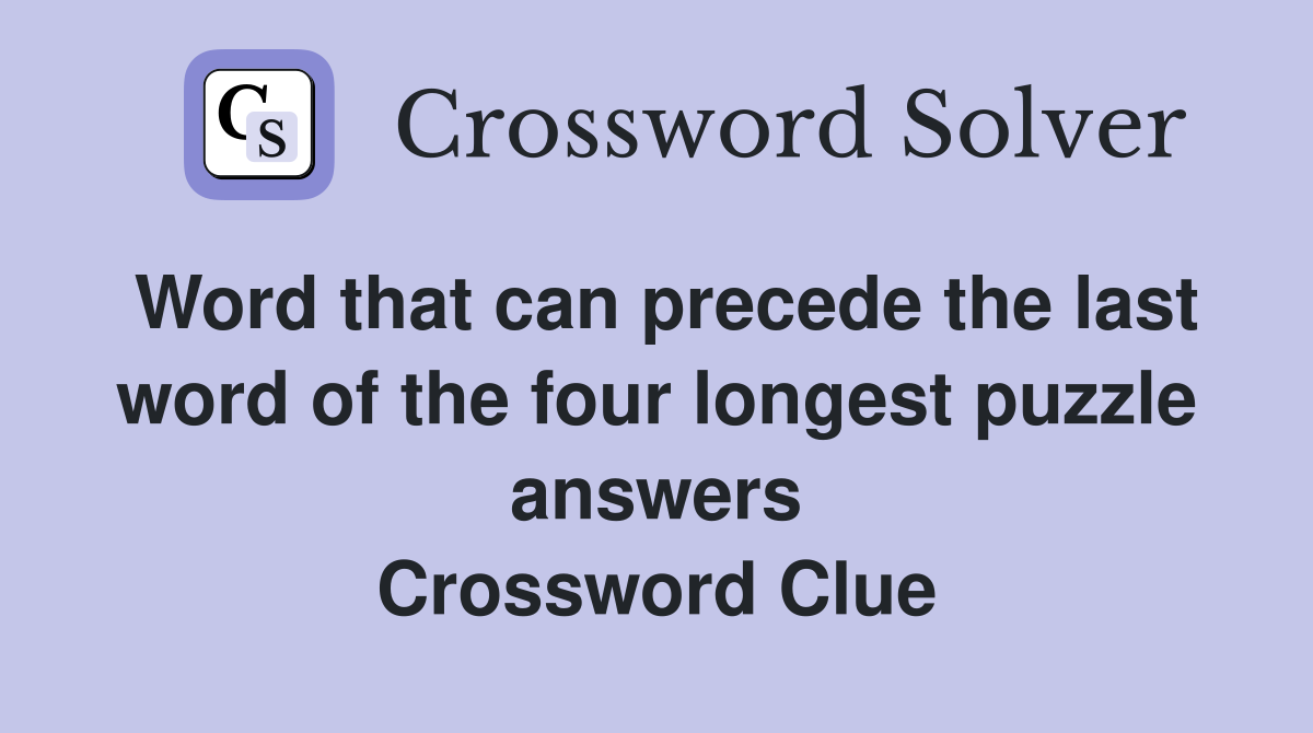 Word that can precede the last word of the four longest puzzle answers Crossword Clue