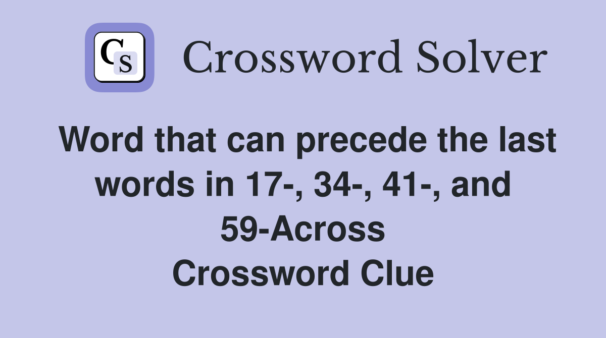Word that can precede the last words in 17-, 34-, 41-, and 59-Across Crossword Clue