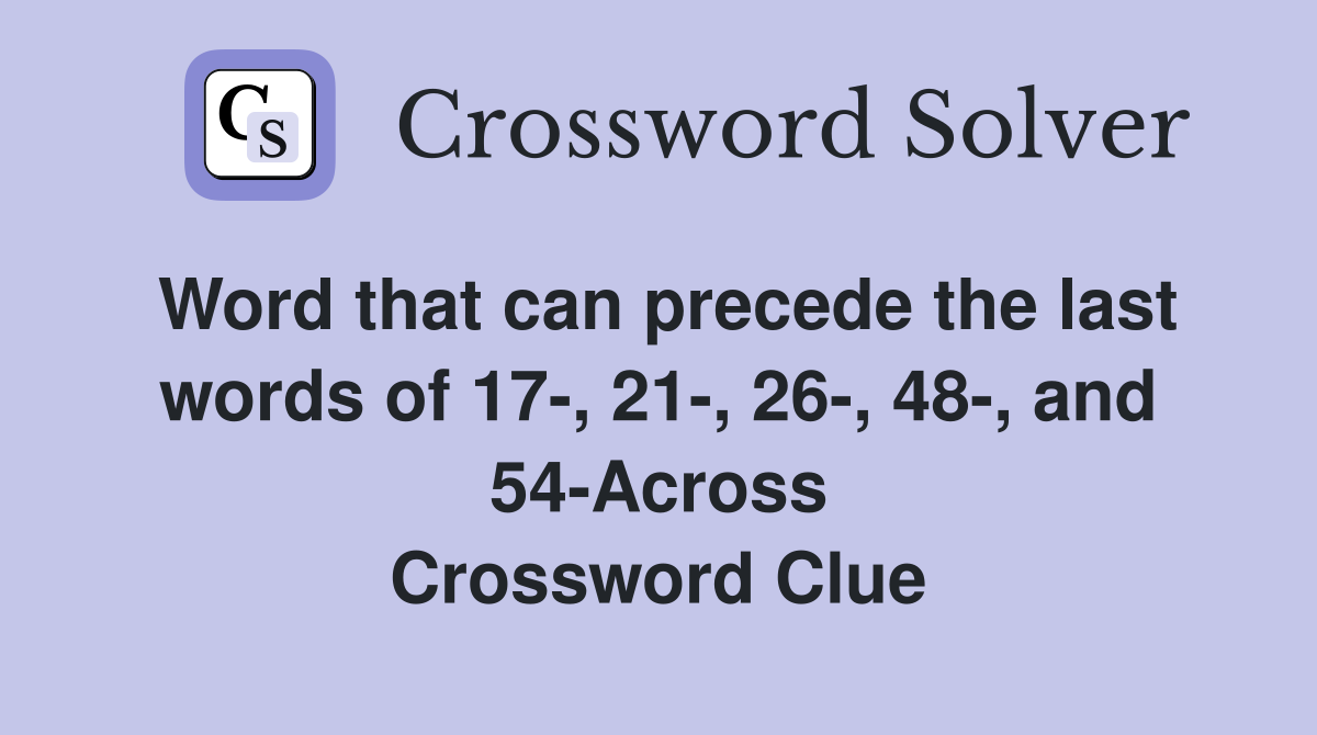 Word that can precede the last words of 17-, 21-, 26-, 48-, and 54-Across Crossword Clue
