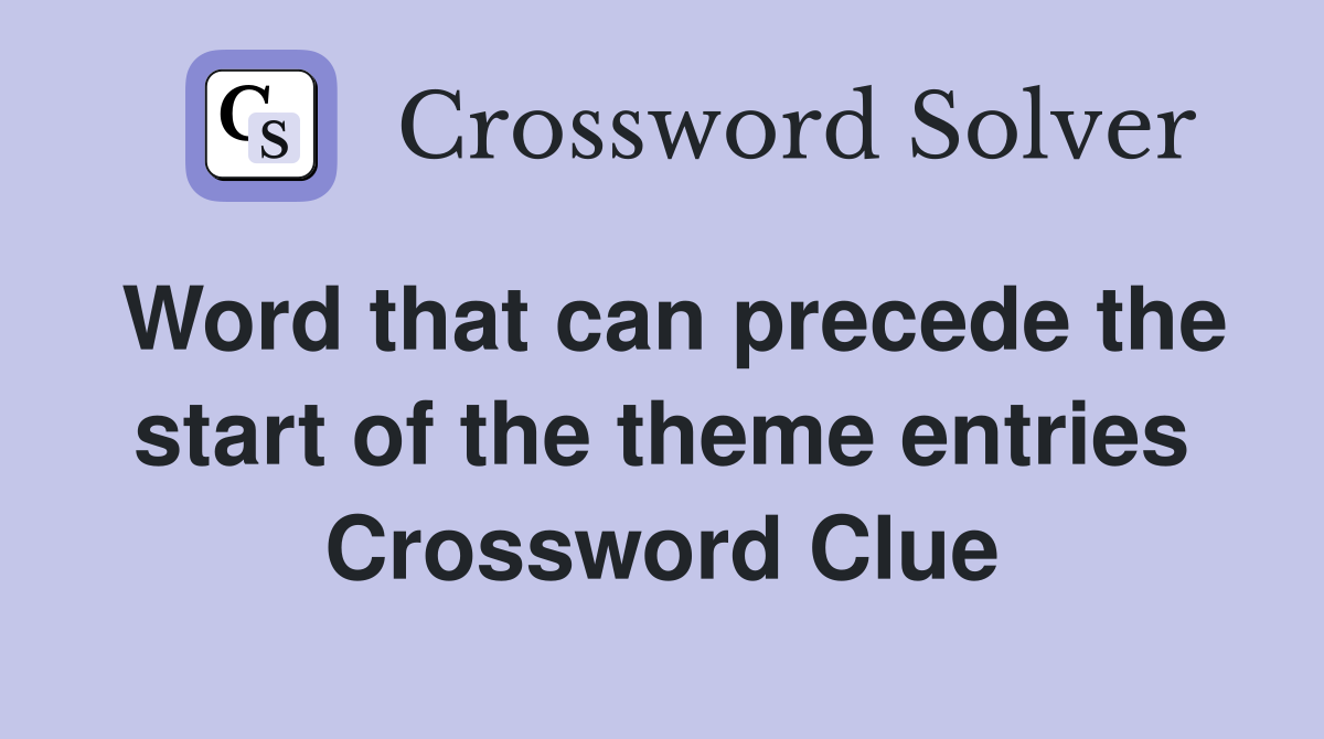 Word that can precede the start of the theme entries Crossword Clue
