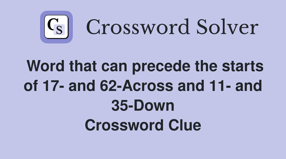 Word that can precede the starts of 17- and 62-Across and 11- and 35-Down Crossword Clue