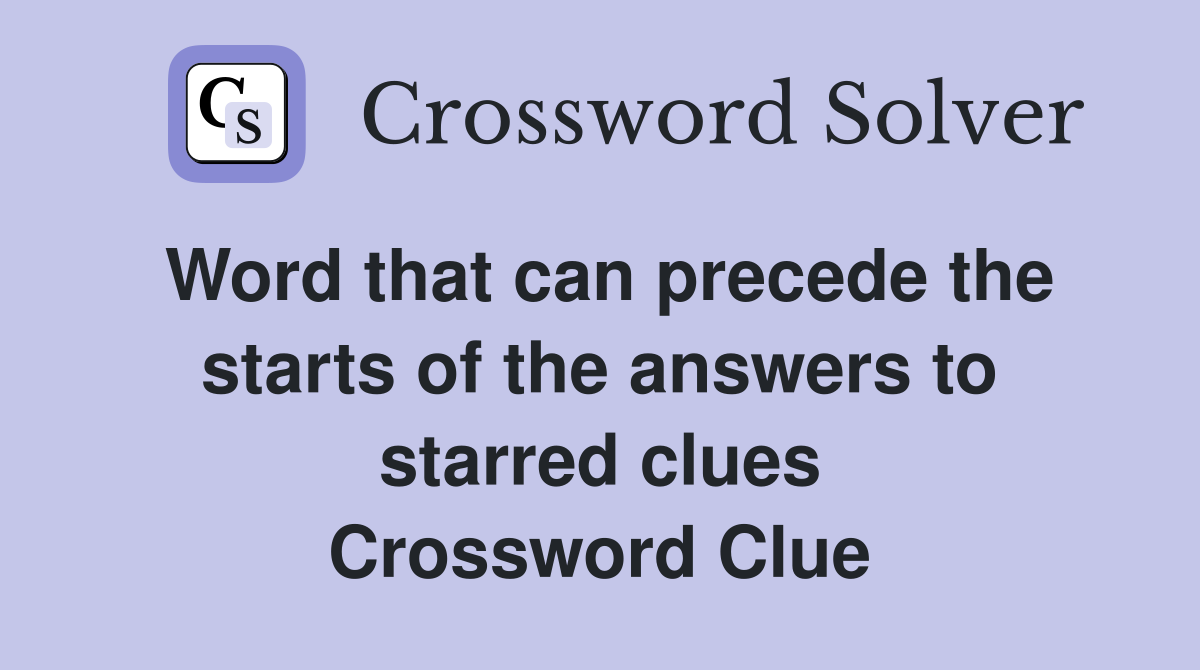 Word that can precede the starts of the answers to starred clues Crossword Clue