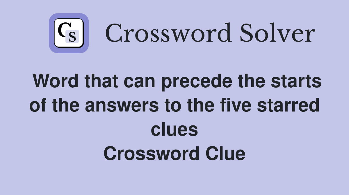 Word that can precede the starts of the answers to the five starred clues Crossword Clue