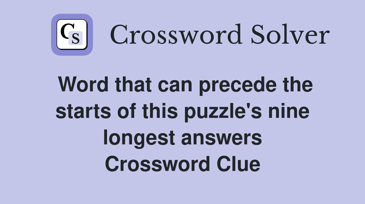Word that can precede the starts of this puzzle's nine longest answers Crossword Clue