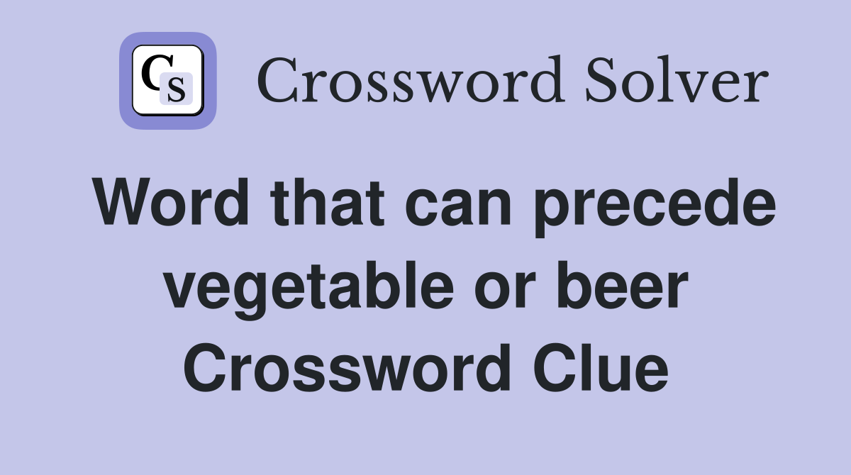 Word that can precede vegetable or beer Crossword Clue