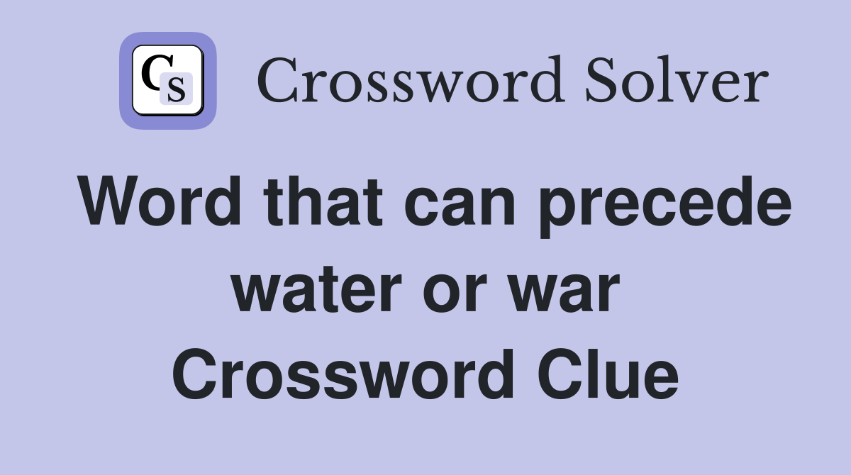 Word that can precede water or war Crossword Clue