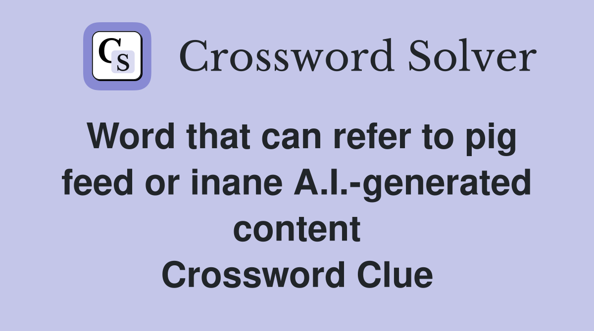 Word that can refer to pig feed or inane A.I.-generated content Crossword Clue