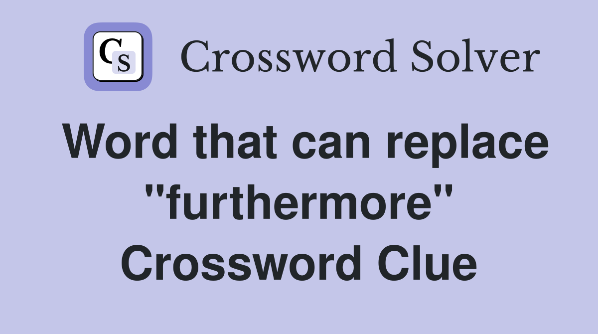 Word that can replace "furthermore" Crossword Clue