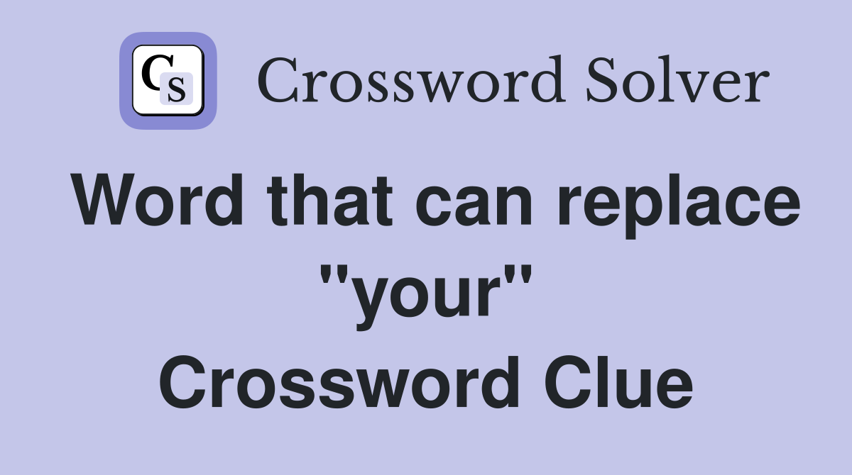 Word that can replace "your" Crossword Clue