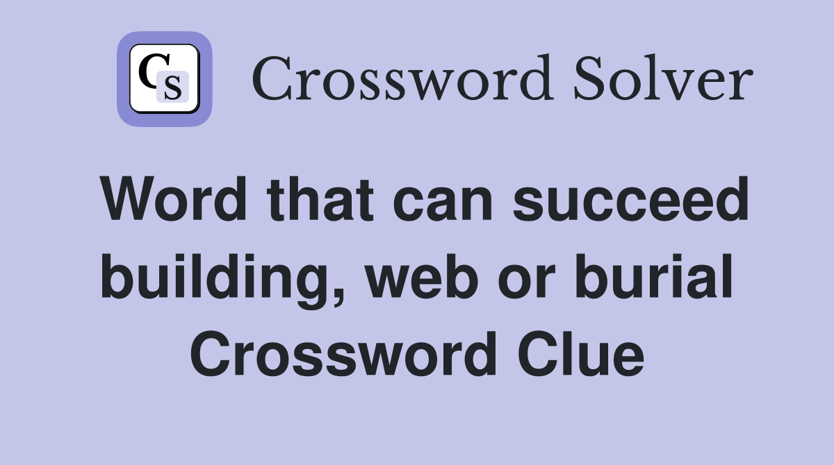 Word that can succeed building, web or burial Crossword Clue