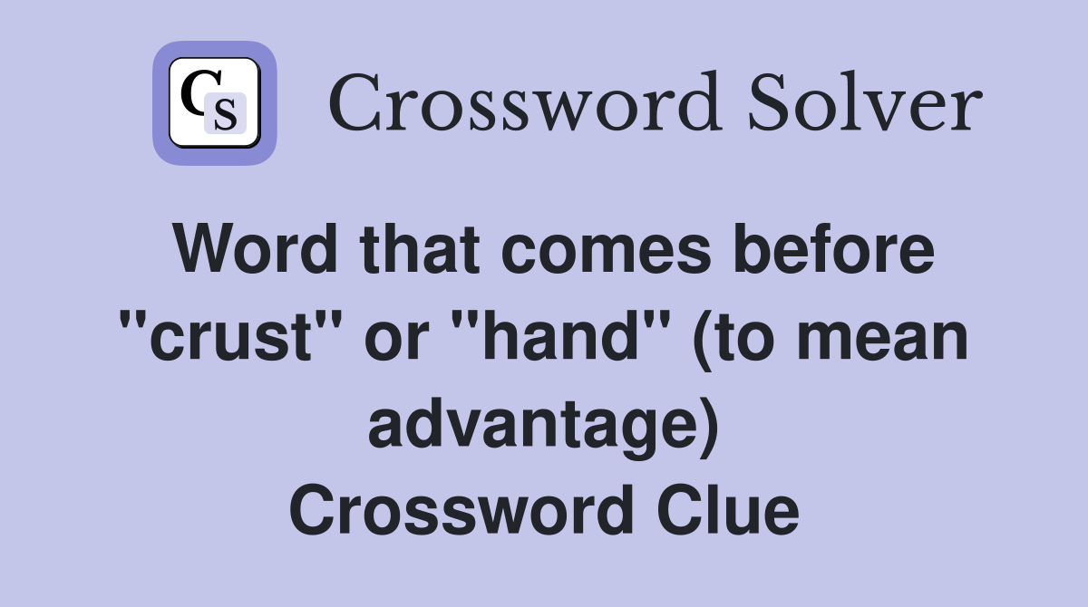 Word that comes before "crust" or "hand" (to mean advantage) Crossword Clue