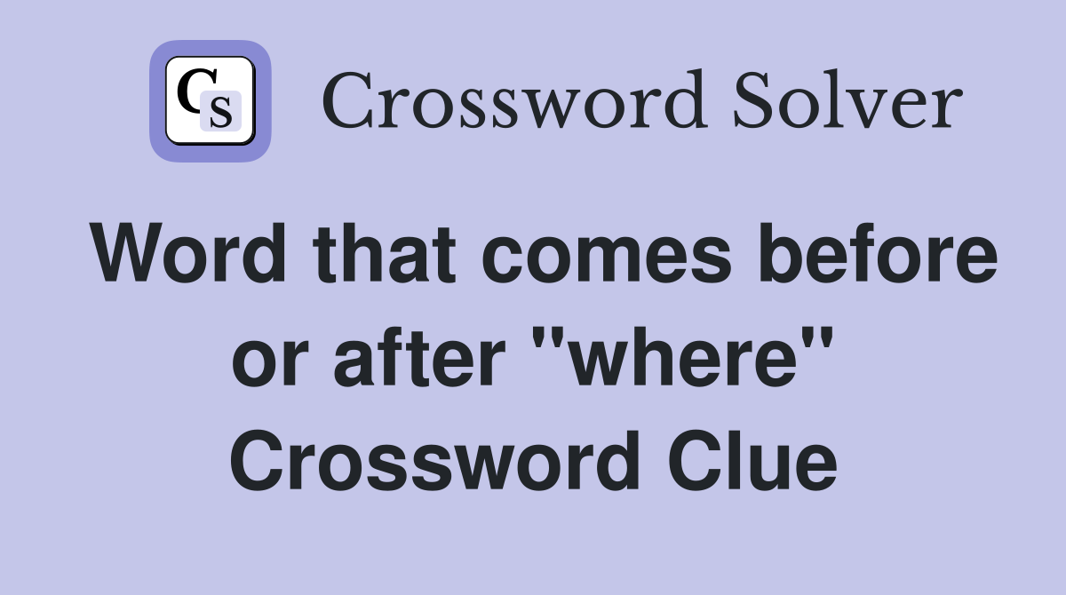 Word that comes before or after "where" Crossword Clue