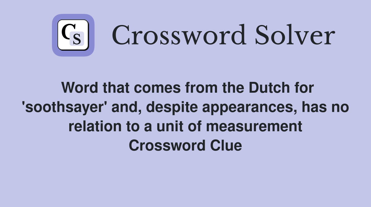 Word that comes from the Dutch for 'soothsayer' and, despite appearances, has no relation to a unit of measurement Crossword Clue