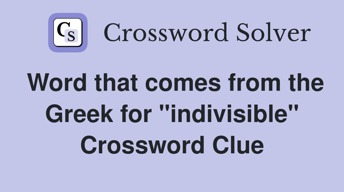 Word that comes from the Greek for "indivisible" Crossword Clue