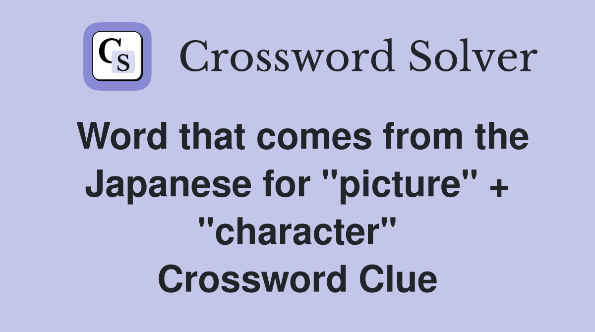 Word that comes from the Japanese for "picture" + "character" Crossword Clue