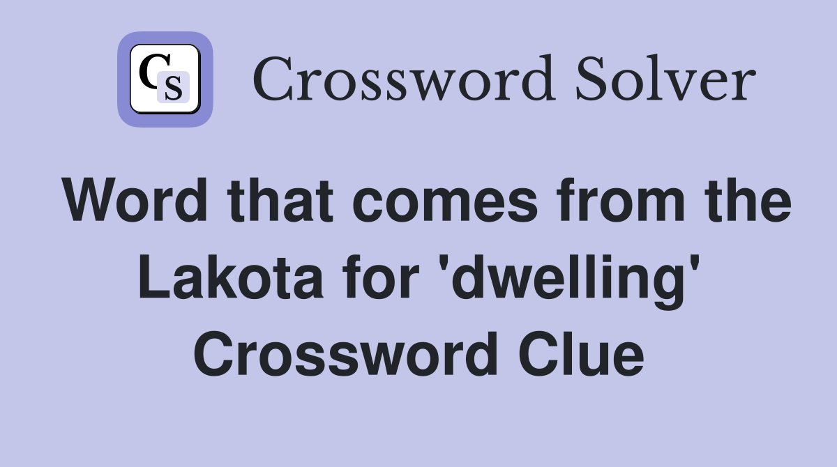 Word that comes from the Lakota for 'dwelling' Crossword Clue