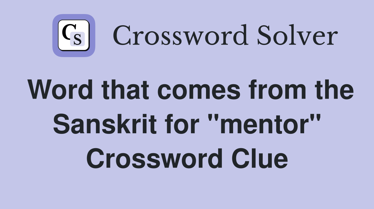 Word that comes from the Sanskrit for "mentor" Crossword Clue