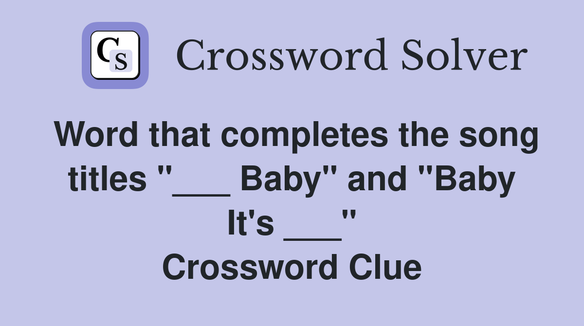 Word that completes the song titles "___ Baby" and "Baby It's ___" Crossword Clue
