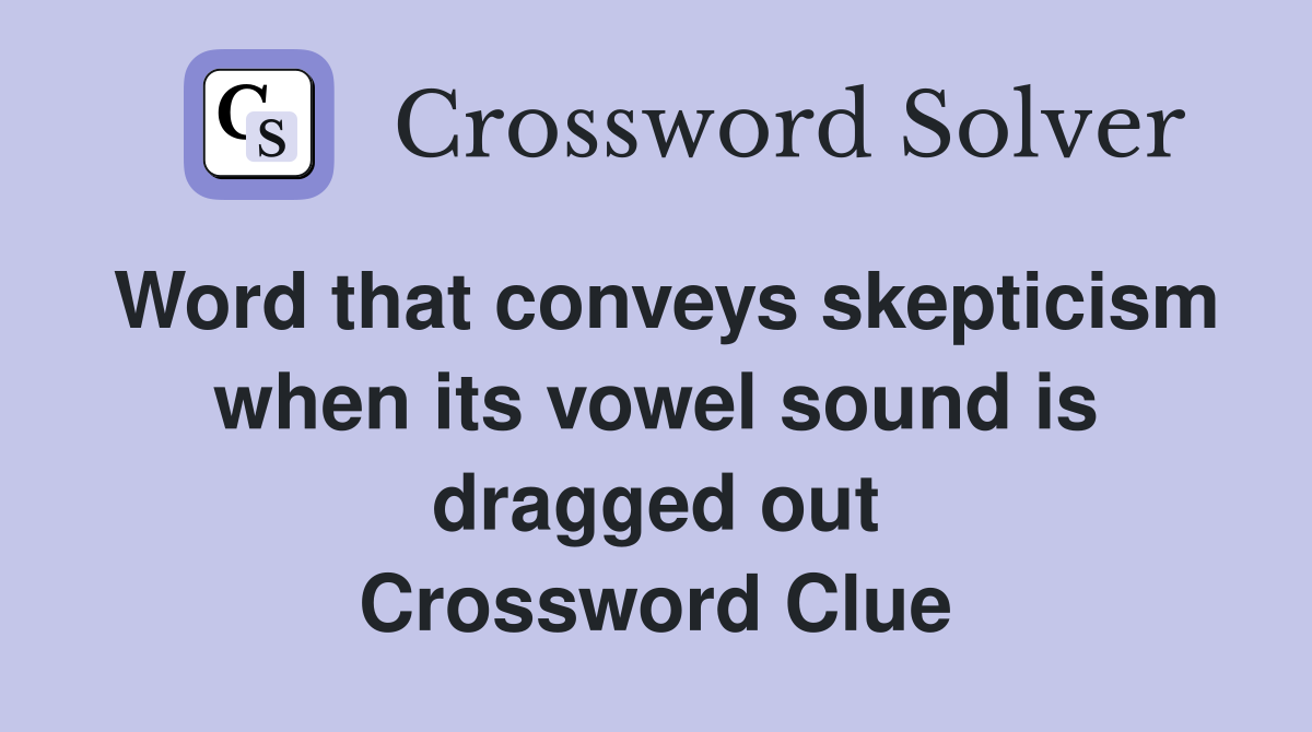 Word that conveys skepticism when its vowel sound is dragged out Crossword Clue