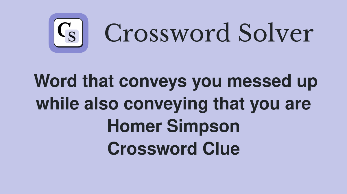 Word that conveys you messed up while also conveying that you are Homer Simpson Crossword Clue