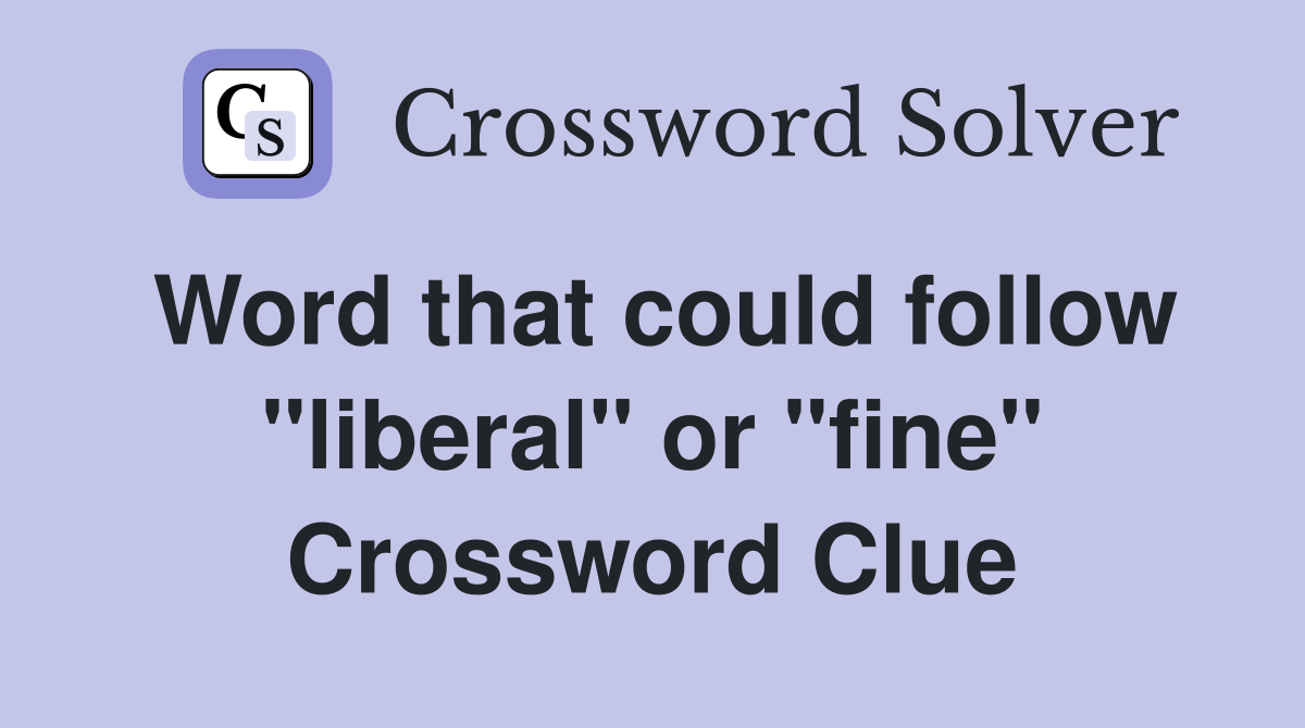 Word that could follow "liberal" or "fine" Crossword Clue