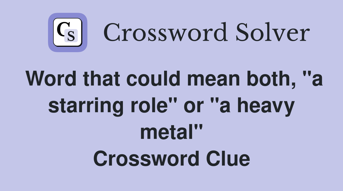 Word that could mean both, "a starring role" or "a heavy metal" Crossword Clue