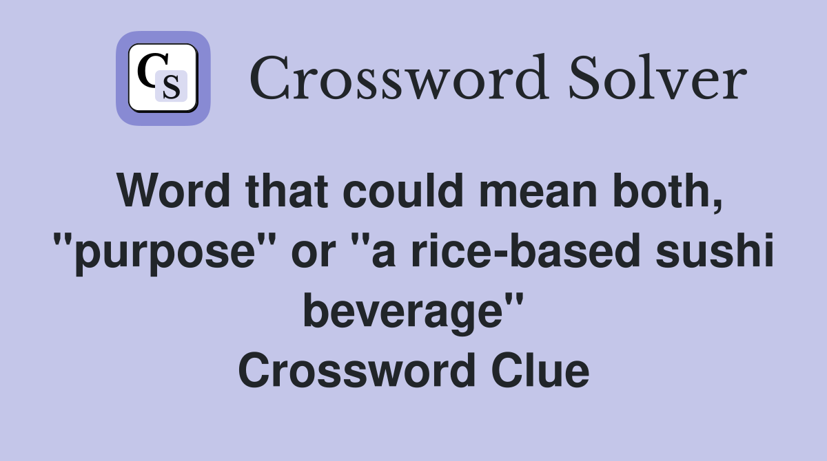 Word that could mean both, "purpose" or "a rice-based sushi beverage" Crossword Clue