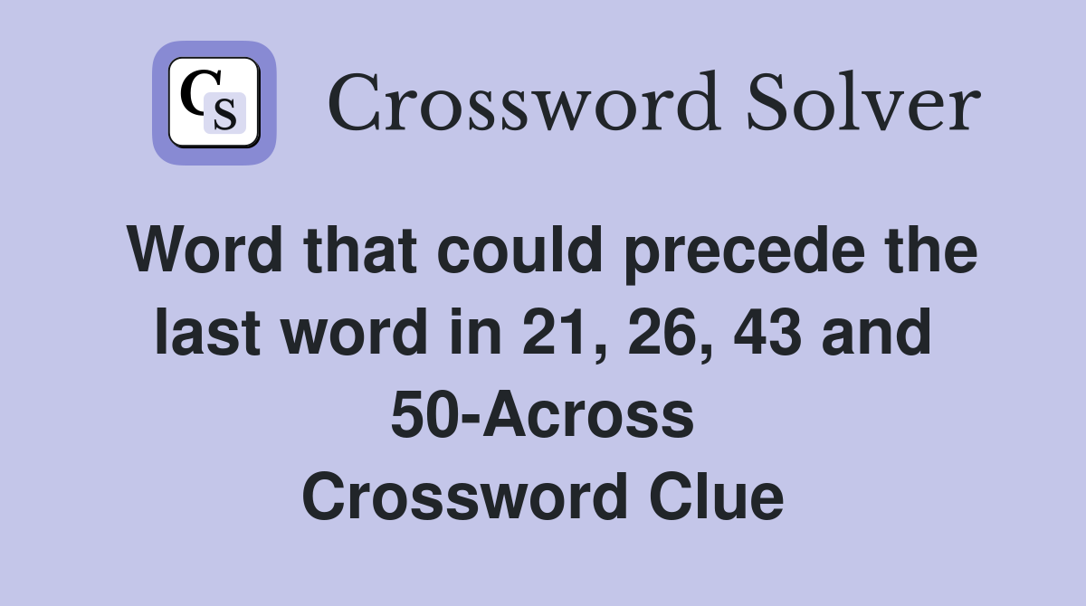 Word that could precede the last word in 21, 26, 43 and 50-Across Crossword Clue
