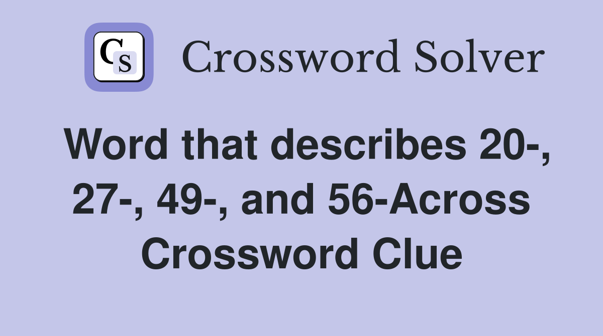 Word that describes 20-, 27-, 49-, and 56-Across Crossword Clue