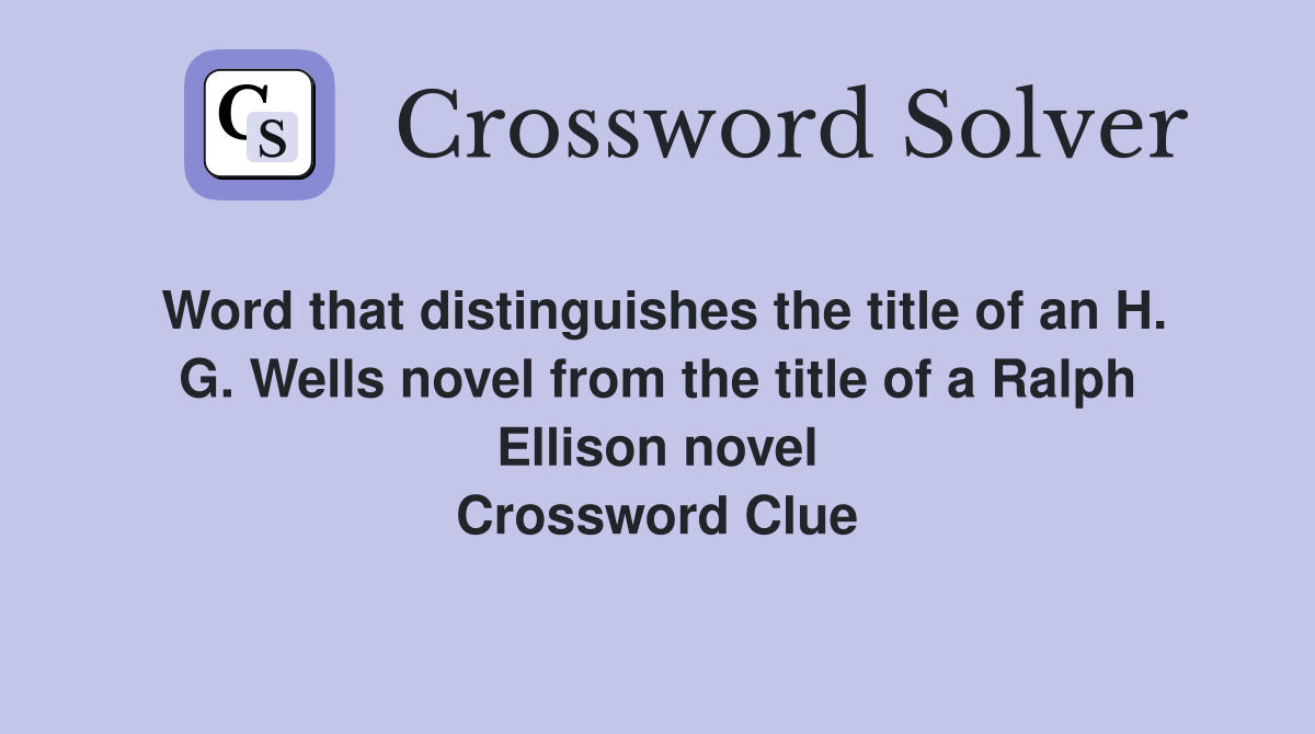 Word that distinguishes the title of an H. G. Wells novel from the title of a Ralph Ellison novel Crossword Clue