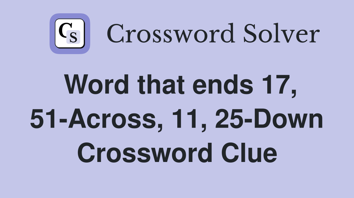 Word that ends 17, 51-Across, 11, 25-Down Crossword Clue