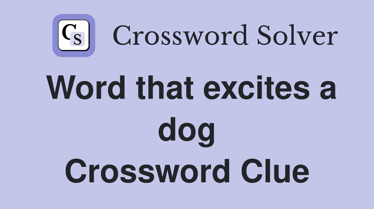 Word that excites a dog Crossword Clue