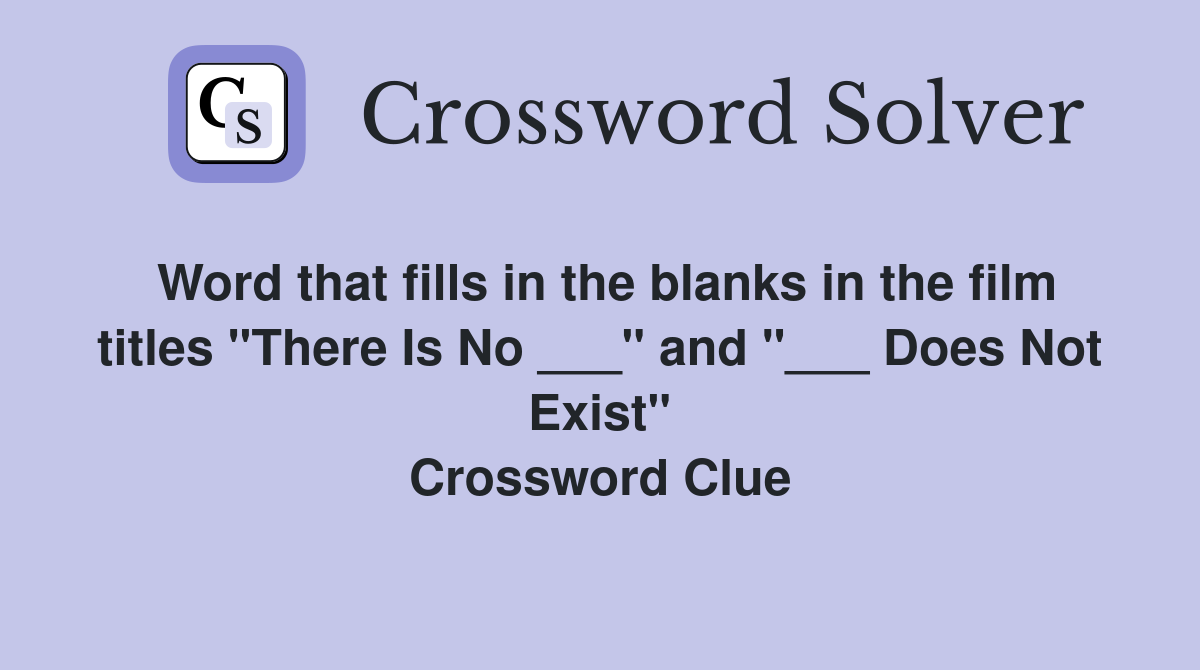 Word that fills in the blanks in the film titles "There Is No ___" and "___ Does Not Exist" Crossword Clue
