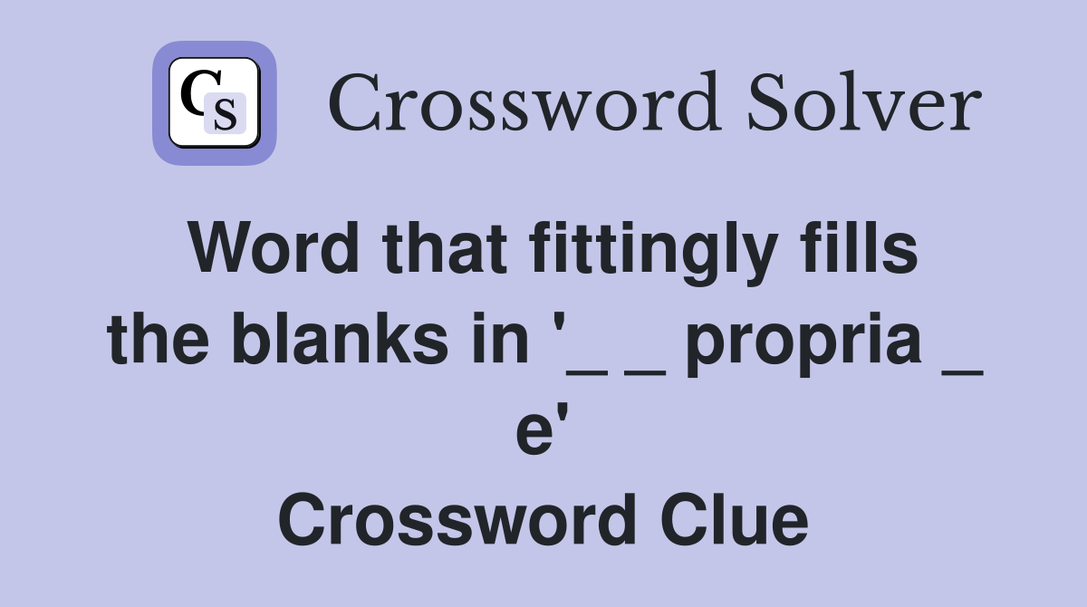 Word that fittingly fills the blanks in '_ _ propria _ e' Crossword Clue