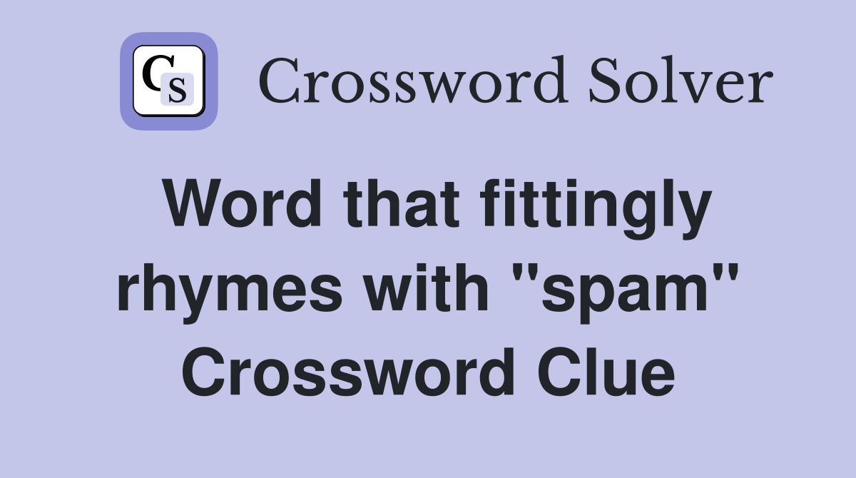 Word that fittingly rhymes with "spam" Crossword Clue