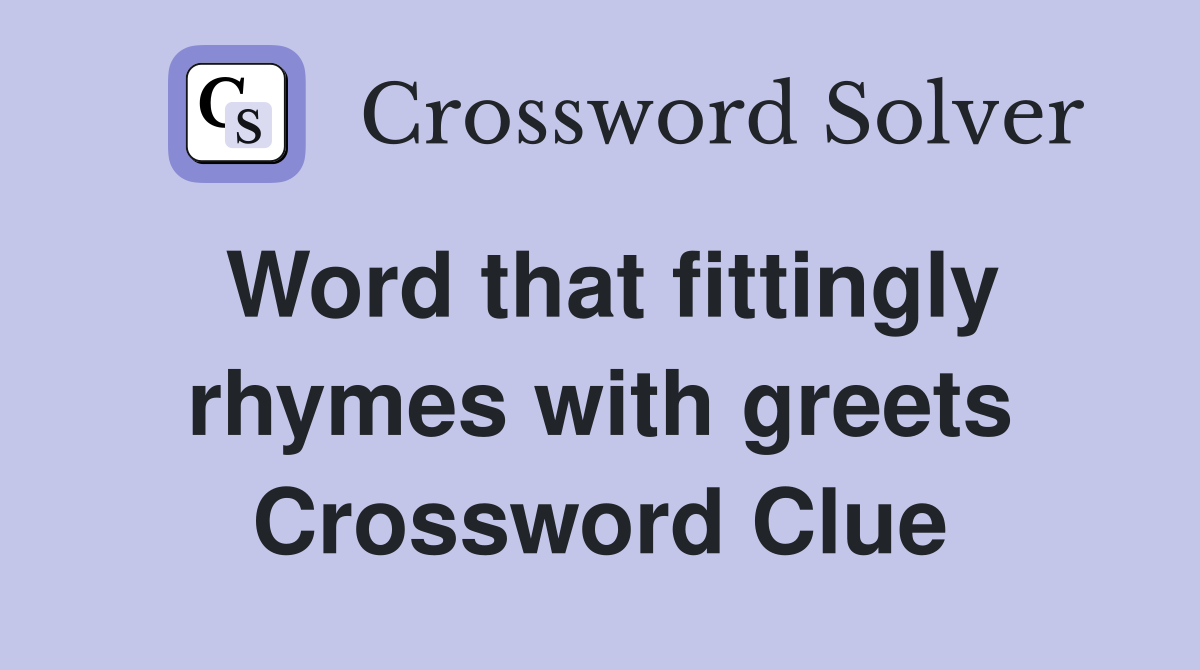 Word that fittingly rhymes with greets Crossword Clue