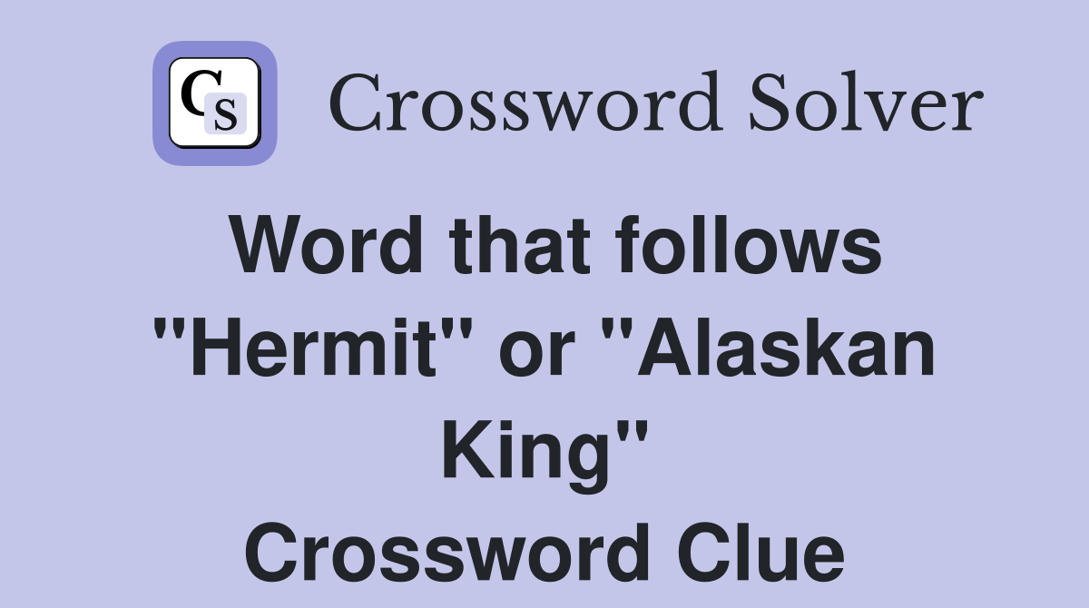 Word that follows "Hermit" or "Alaskan King" Crossword Clue
