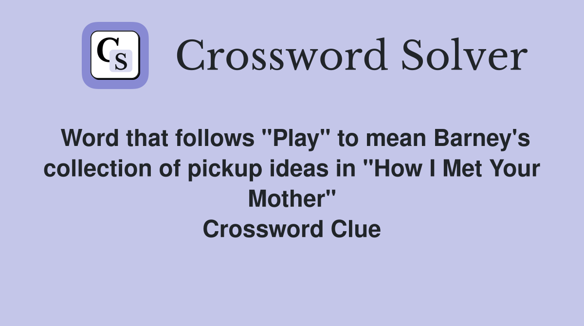 Word that follows "Play" to mean Barney's collection of pickup ideas in "How I Met Your Mother" Crossword Clue