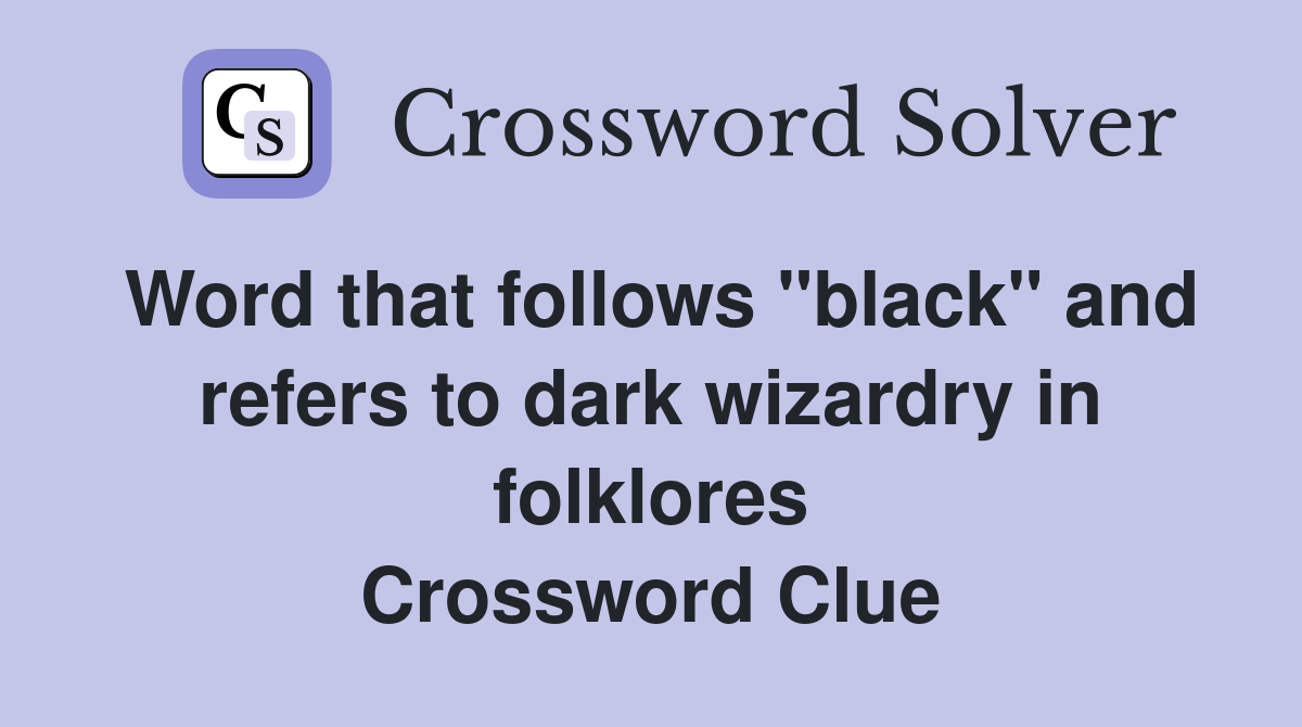 Word that follows "black" and refers to dark wizardry in folklores Crossword Clue