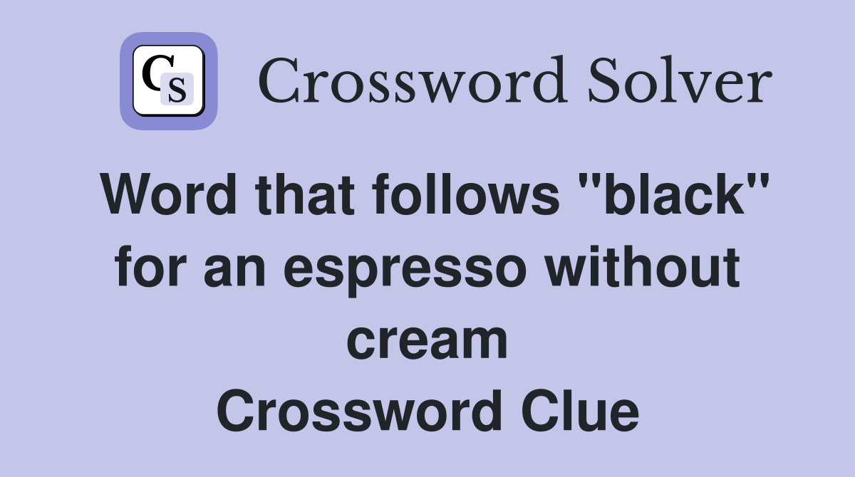 Word that follows "black" for an espresso without cream Crossword Clue