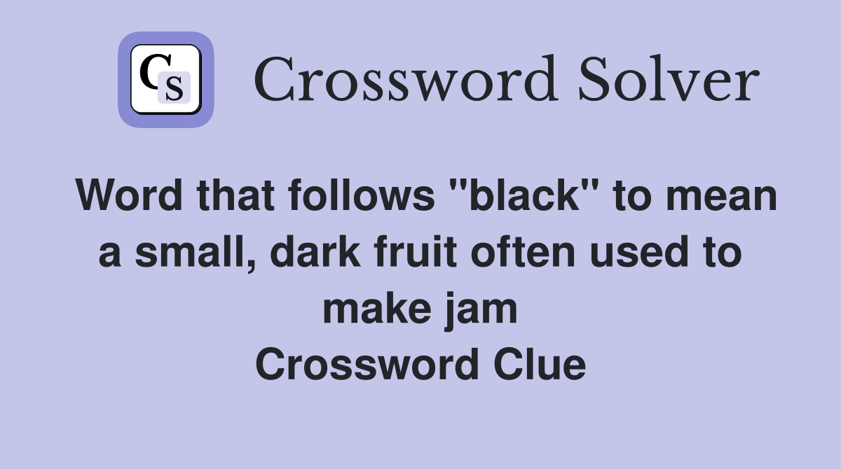 Word that follows "black" to mean a small, dark fruit often used to make jam Crossword Clue