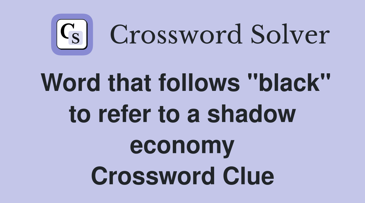 Word that follows "black" to refer to a shadow economy Crossword Clue
