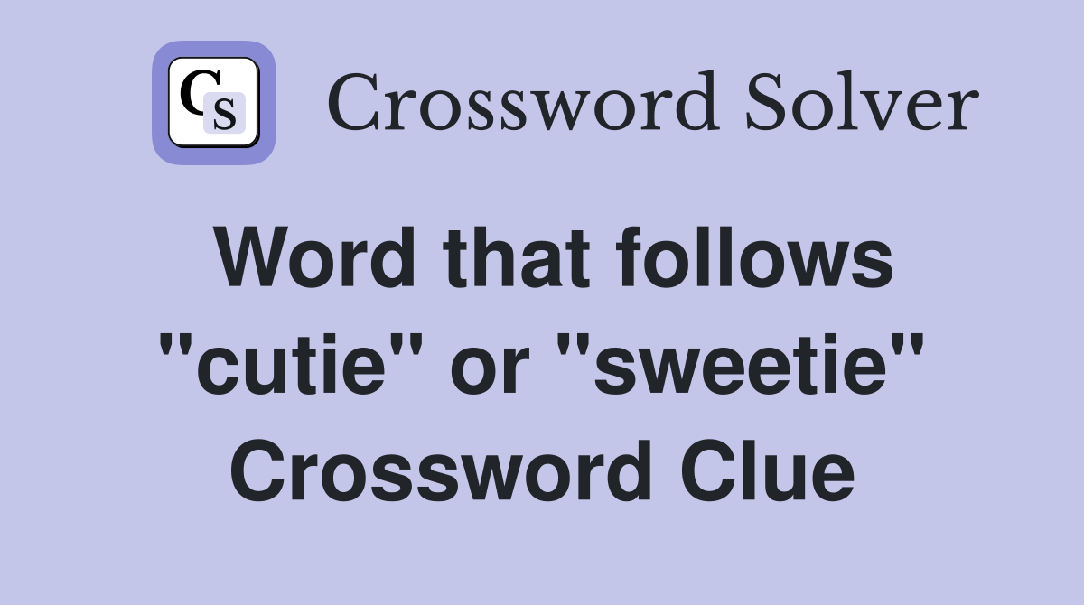 Word that follows "cutie" or "sweetie" Crossword Clue