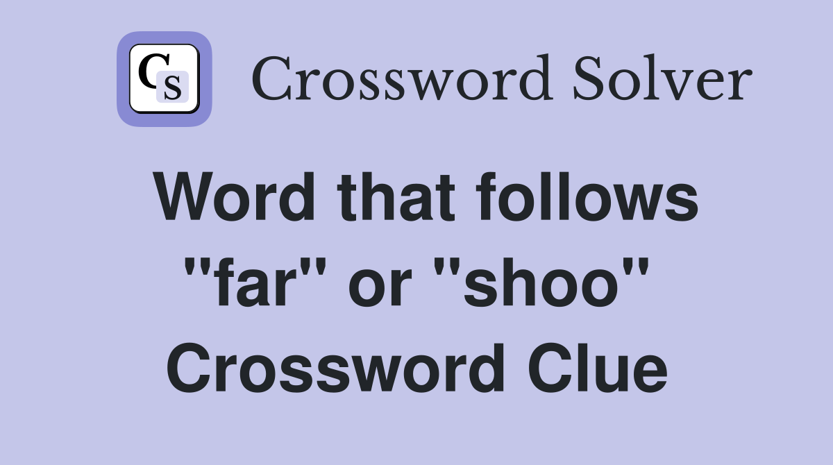 Word that follows "far" or "shoo" Crossword Clue