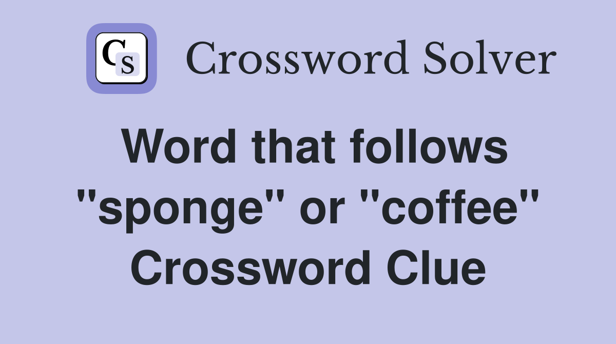 Word that follows "sponge" or "coffee" Crossword Clue